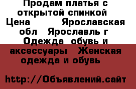 Продам платья с открытой спинкой › Цена ­ 400 - Ярославская обл., Ярославль г. Одежда, обувь и аксессуары » Женская одежда и обувь   